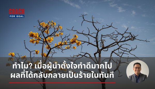 ทำไม? เมื่อผู้นำตั้งใจทำดีมากไป ผลที่ได้กลับกลายเป็นร้ายในทันที